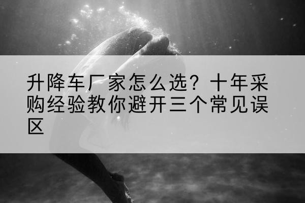 金溪升降车厂家-怎么选?十年采购经验教你避开三个常见误区