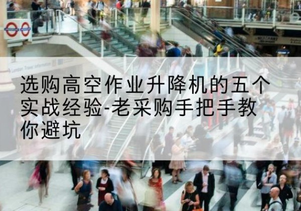 金溪高空作业升降机厂家-选购高空作业升降机的五个实战经验-老采购手把手教你避坑