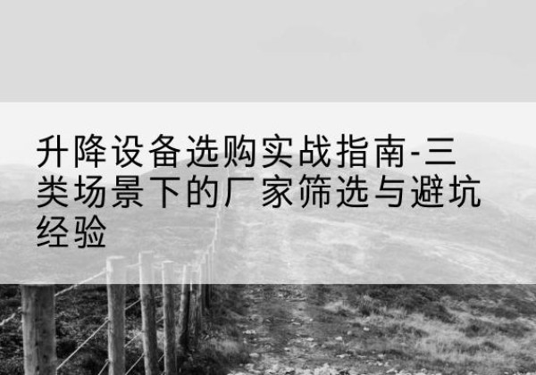 金溪移动式升降机厂家推荐-升降设备选购实战指南-三类场景下的厂家筛选与避坑经验