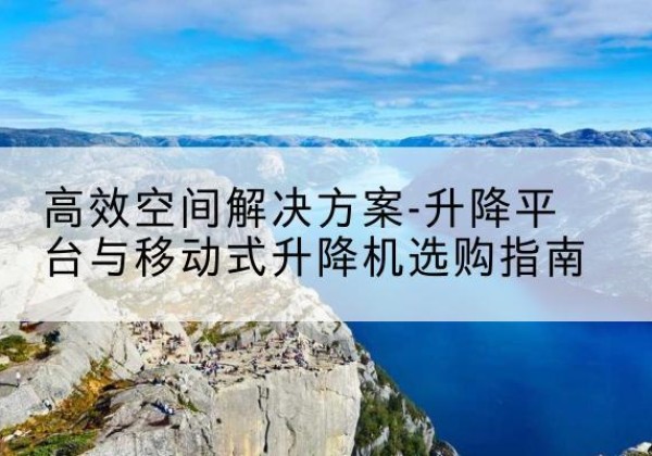 金溪升降平台厂家-*空间解决方案-升降平台与移动式升降机选购指南