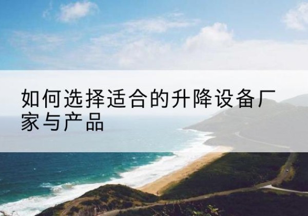 金溪电动升降平台厂家-如何选择适合的升降设备厂家与产品