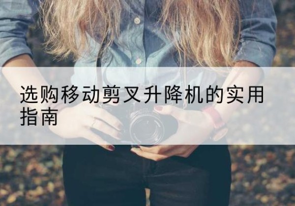 金溪移动剪叉升降机怎么选-选购移动剪叉升降机的实用指南