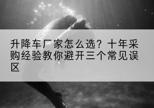 金溪升降车厂家-怎么选？十年采购经验教你避开三个常见误区